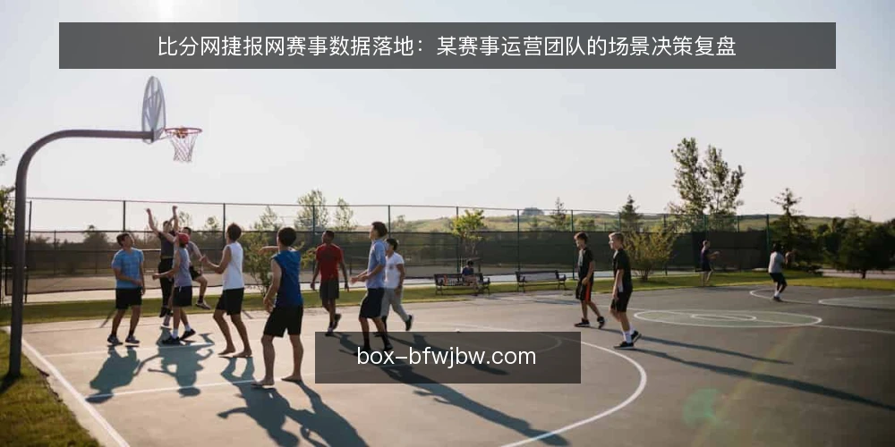 比分网捷报网赛事数据落地:某赛事运营团队的场景决策复盘 — 场景:赛事数据接入的即时需求 配图