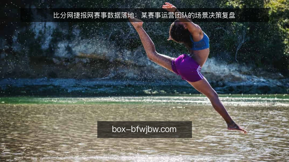 比分网捷报网赛事数据落地:某赛事运营团队的场景决策复盘