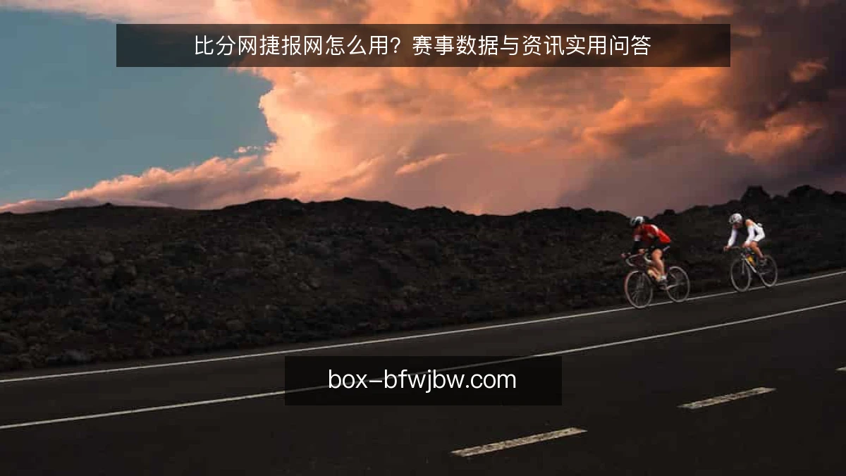 比分网捷报网怎么用?赛事数据与资讯实用问答