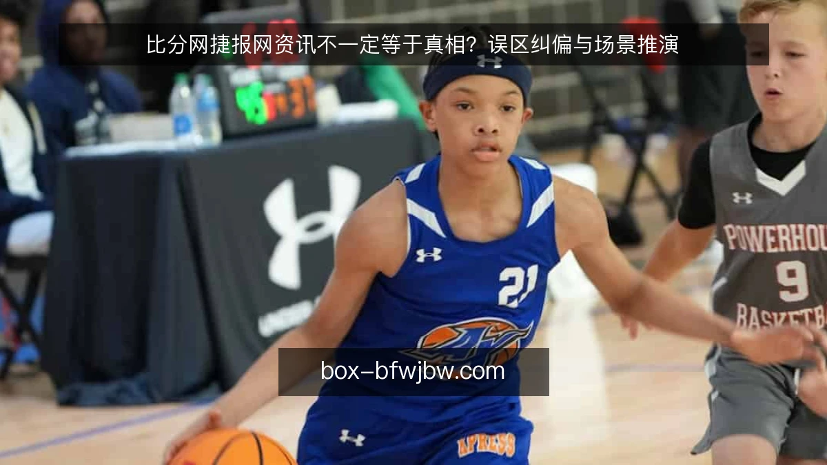 比分网捷报网资讯不一定等于真相？误区纠偏与场景推演