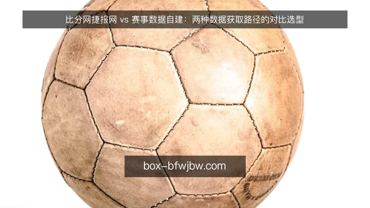 比分网捷报网 vs 赛事数据自建：两种数据获取路径的对比选型