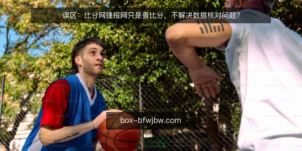 误区：比分网捷报网只是查比分，不解决数据核对问题？ — 误区从哪来：把比分网捷报网当成简单比分页 配图