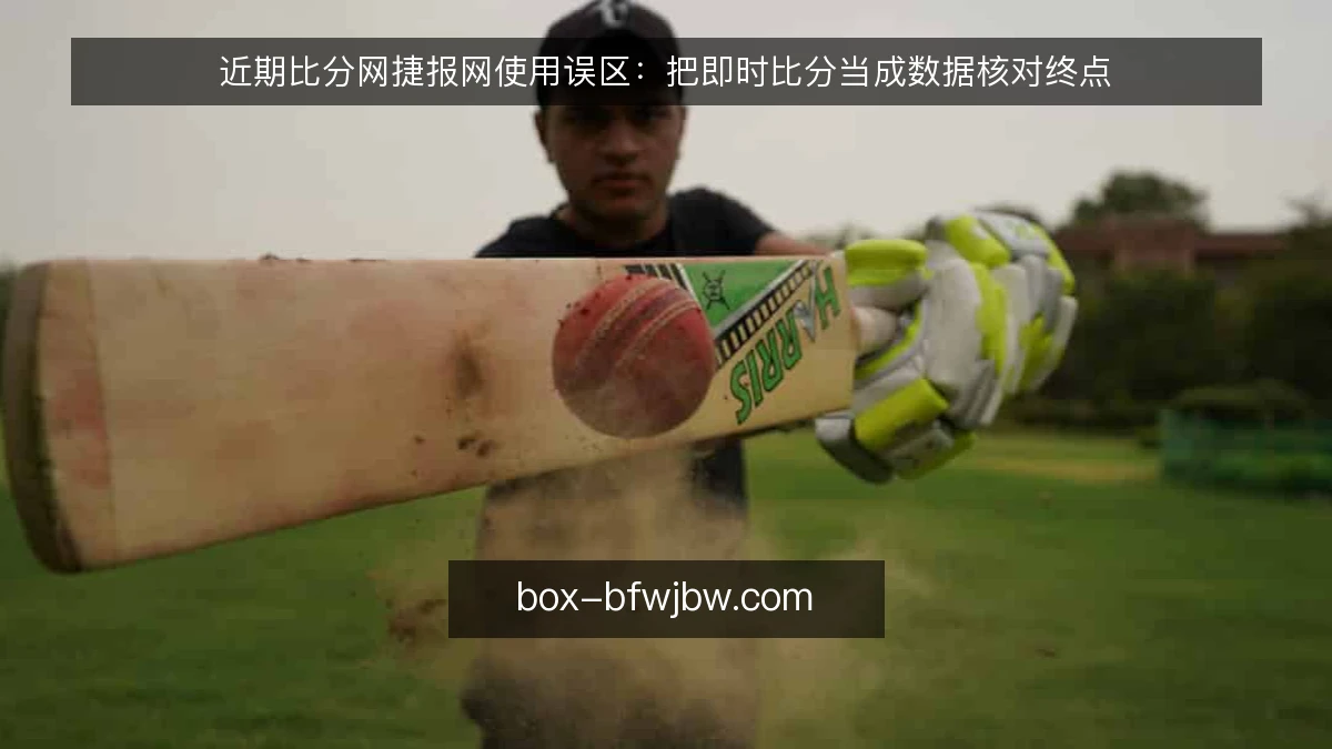 近期比分网捷报网使用误区:把即时比分当成数据核对终点