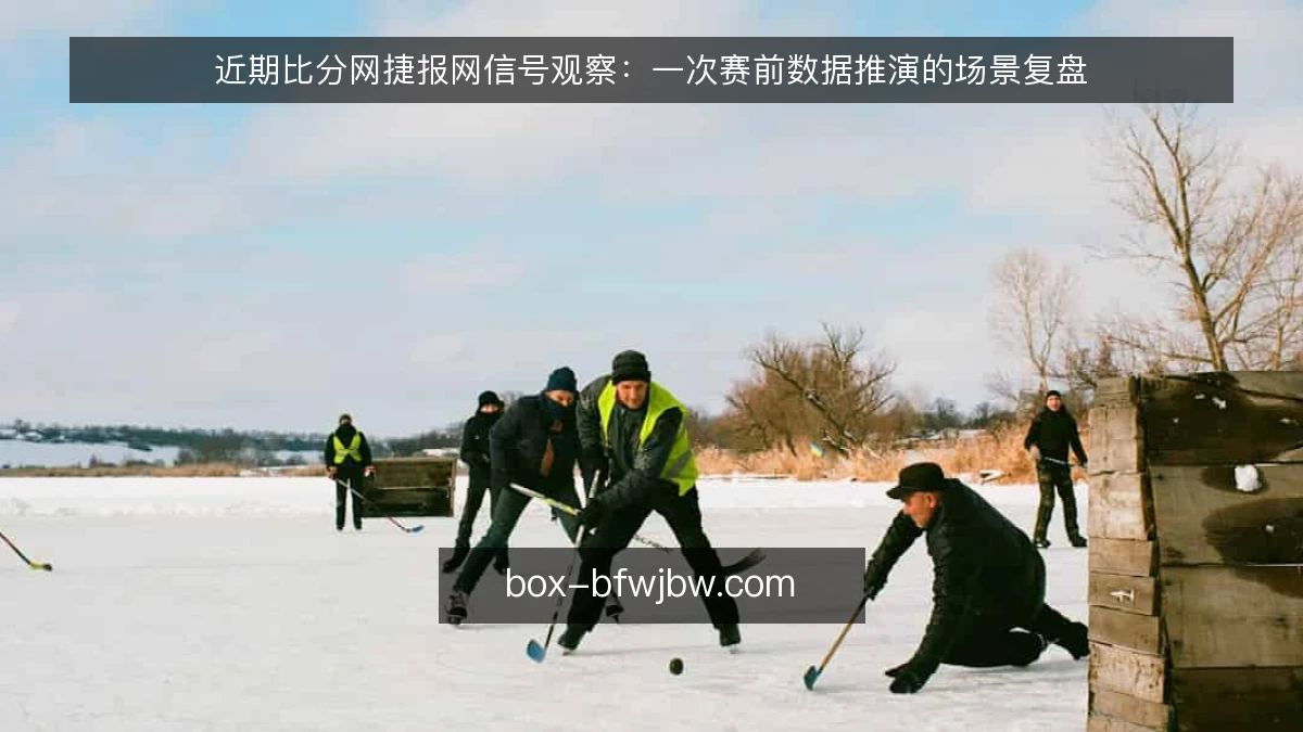 近期比分网捷报网信号观察:一次赛前数据推演的场景复盘